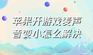 苹果开游戏麦声音变小怎么解决