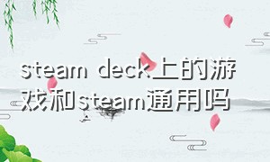 steam deck上的游戏和steam通用吗（steam deck能玩哪些游戏）