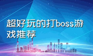 超好玩的打boss游戏推荐