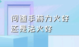 问道手游力火好还是法火好