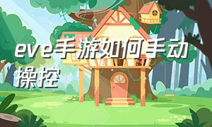 eve手游如何手动操控（eve手游官网）