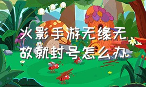 火影手游无缘无故就封号怎么办