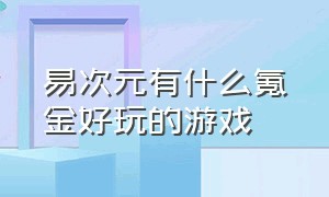 易次元有什么氪金好玩的游戏（易次元有什么氪金好玩的游戏嘛）