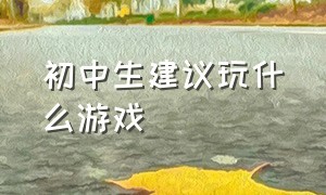 初中生建议玩什么游戏