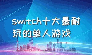 switch十大最耐玩的单人游戏（switch十大最耐玩的游戏及价格）