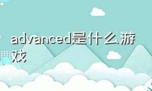 advanced是什么游戏