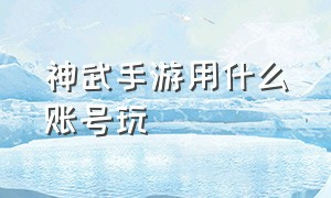 神武手游用什么账号玩