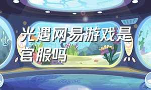 光遇网易游戏是官服吗（网易游戏下载的光遇是官服吗）