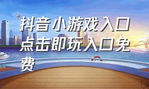 抖音小游戏入口点击即玩入口免费