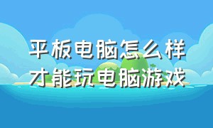 平板电脑怎么样才能玩电脑游戏