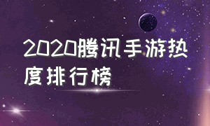 2020腾讯手游热度排行榜（腾讯游戏手游2024年热度排行）