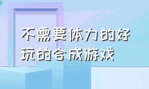 不需要体力的好玩的合成游戏