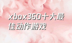 xbox360十大最佳动作游戏