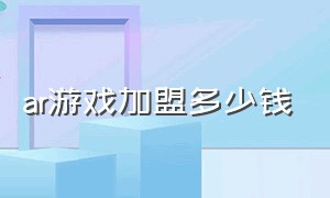 ar游戏加盟多少钱