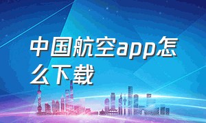 中国航空app怎么下载