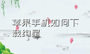 苹果手机如何下载绚星（苹果手机如何下载绚星平台）