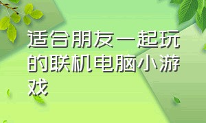 适合朋友一起玩的联机电脑小游戏