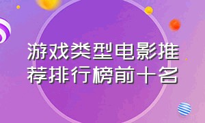 游戏类型电影推荐排行榜前十名