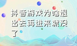 抖音游戏为啥退出去再进来就没了（抖音游戏入口怎么关闭了）