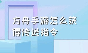 方舟手游怎么获得传送指令