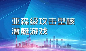 亚森级攻击型核潜艇游戏