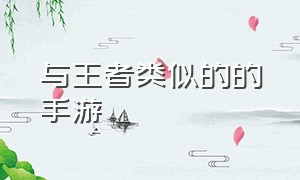 与王者类似的的手游（跟王者相似的游戏手游不限时）