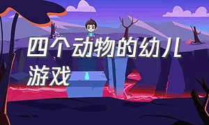 四个动物的幼儿游戏（有关小动物的幼儿园游戏）