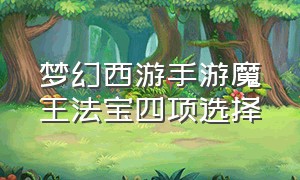 梦幻西游手游魔王法宝四项选择（梦幻西游手游魔王法宝四项选择什么）