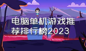 电脑单机游戏推荐排行榜2023（2024电脑单机游戏排行榜）