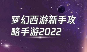 梦幻西游新手攻略手游2022