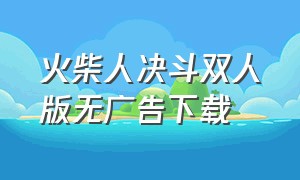 火柴人决斗双人版无广告下载（决斗火柴人双人版下载）