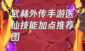 武林外传手游医仙技能加点推荐图