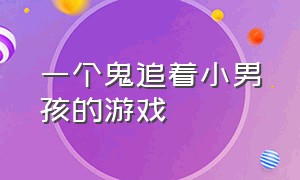 一个鬼追着小男孩的游戏（一个鬼追着小男孩的游戏名字）