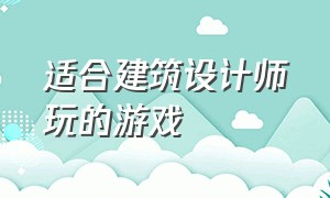 适合建筑设计师玩的游戏