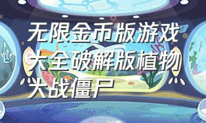 无限金币版游戏大全破解版植物大战僵尸