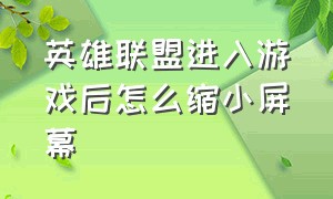 英雄联盟进入游戏后怎么缩小屏幕