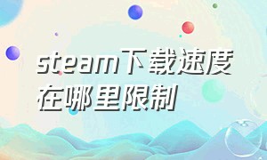 steam下载速度在哪里限制（为什么steam下载速度限制12mb）