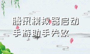 腾讯模拟器启动手游助手失败