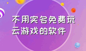 不用实名免费玩云游戏的软件