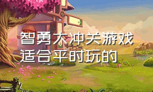 智勇大冲关游戏适合平时玩的