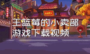 王蓝莓的小卖部游戏下载视频
