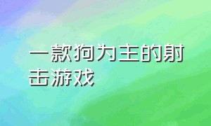 一款狗为主的射击游戏（有一款游戏叫什么狗的游戏）