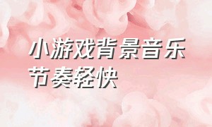 小游戏背景音乐节奏轻快