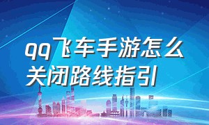 qq飞车手游怎么关闭路线指引