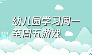 幼儿园学习周一至周五游戏