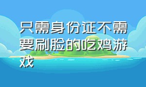 只需身份证不需要刷脸的吃鸡游戏