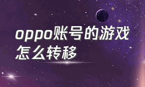 oppo账号的游戏怎么转移