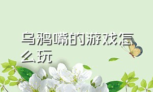 乌鸦嘴的游戏怎么玩（乌鸦和乌龟游戏文字版）