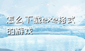 怎么下载exe格式的游戏