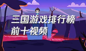 三国游戏排行榜前十视频